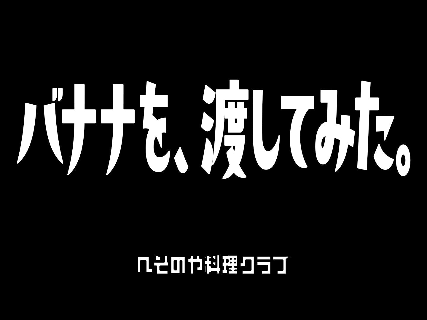 【へそのや料理クラブ】バナナ、渡してみた。